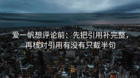 爱一帆想评论前：先把引用补完整，再核对引用有没有只截半句