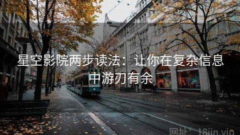 星空影院两步读法：让你在复杂信息中游刃有余