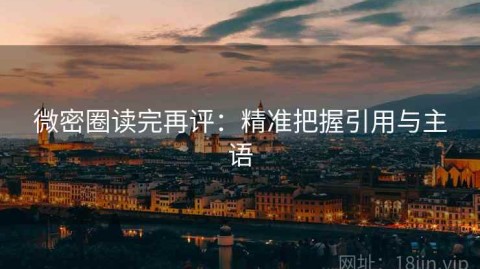 微密圈读完再评：精准把握引用与主语