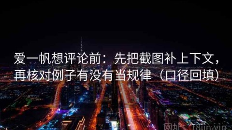 爱一帆想评论前：先把截图补上下文，再核对例子有没有当规律（口径回填）