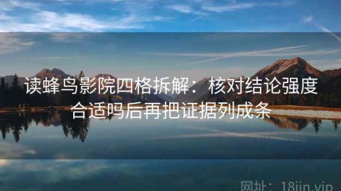 读蜂鸟影院四格拆解：核对结论强度合适吗后再把证据列成条