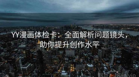 YY漫画体检卡：全面解析问题镜头，助你提升创作水平