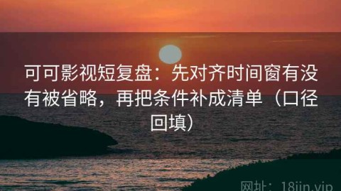 可可影视短复盘：先对齐时间窗有没有被省略，再把条件补成清单（口径回填）