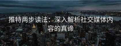 推特两步读法：深入解析社交媒体内容的真谛