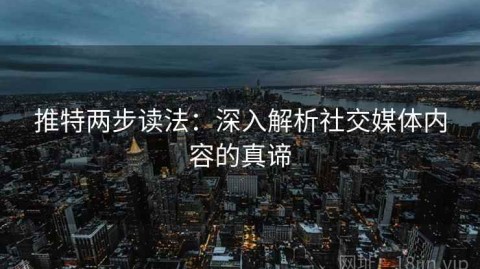 推特两步读法：深入解析社交媒体内容的真谛
