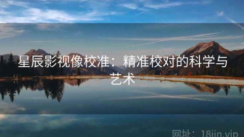 星辰影视像校准：精准校对的科学与艺术