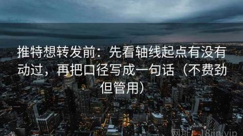 推特想转发前：先看轴线起点有没有动过，再把口径写成一句话（不费劲但管用）