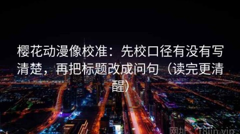 樱花动漫像校准：先校口径有没有写清楚，再把标题改成问句（读完更清醒）