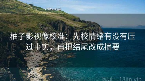 柚子影视像校准：先校情绪有没有压过事实，再把结尾改成摘要