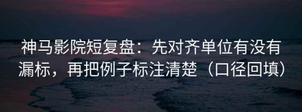 神马影院短复盘：先对齐单位有没有漏标，再把例子标注清楚（口径回填）