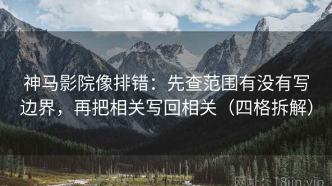 神马影院像排错：先查范围有没有写边界，再把相关写回相关（四格拆解）