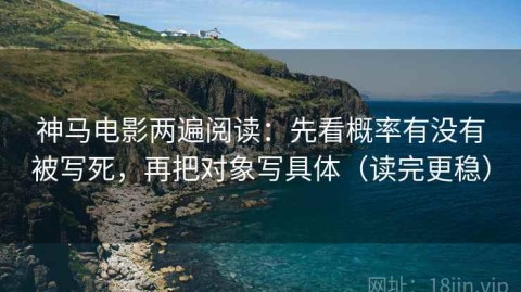 神马电影两遍阅读：先看概率有没有被写死，再把对象写具体（读完更稳）