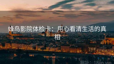 蜂鸟影院体检卡：用心看清生活的真相