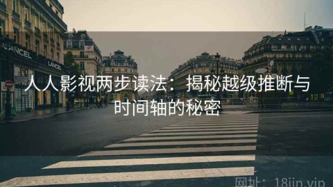 人人影视两步读法：揭秘越级推断与时间轴的秘密