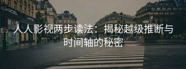 人人影视两步读法：揭秘越级推断与时间轴的秘密