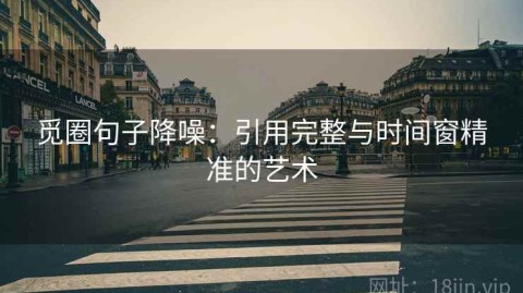 觅圈句子降噪：引用完整与时间窗精准的艺术