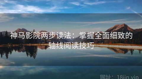神马影院两步读法：掌握全面细致的轴线阅读技巧