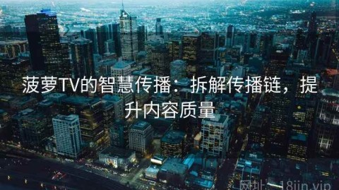 菠萝TV的智慧传播：拆解传播链，提升内容质量