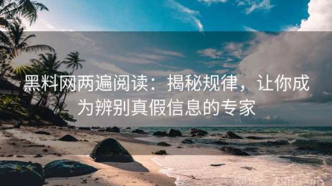 黑料网两遍阅读：揭秘规律，让你成为辨别真假信息的专家