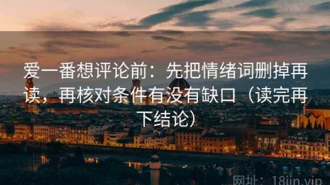 爱一番想评论前：先把情绪词删掉再读，再核对条件有没有缺口（读完再下结论）