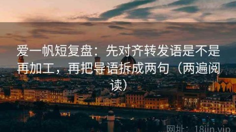 爱一帆短复盘：先对齐转发语是不是再加工，再把导语拆成两句（两遍阅读）