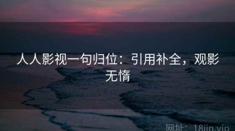 人人影视一句归位：引用补全，观影无惰