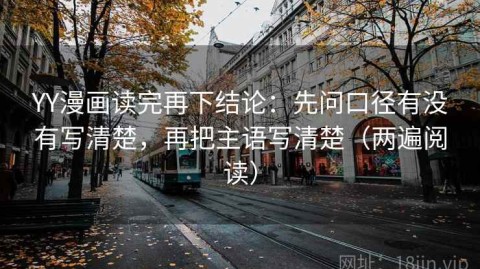 YY漫画读完再下结论：先问口径有没有写清楚，再把主语写清楚（两遍阅读）
