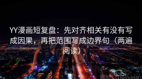 YY漫画短复盘：先对齐相关有没有写成因果，再把范围写成边界句（两遍阅读）