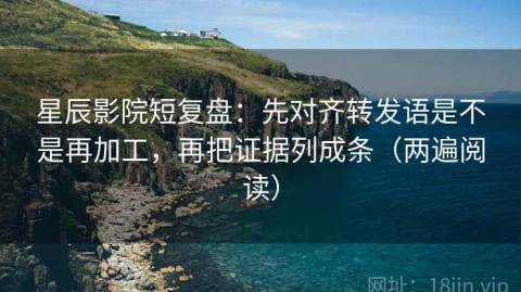 星辰影院短复盘：先对齐转发语是不是再加工，再把证据列成条（两遍阅读）