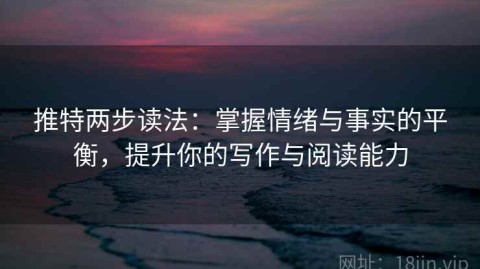 推特两步读法：掌握情绪与事实的平衡，提升你的写作与阅读能力