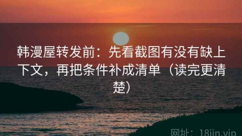 韩漫屋转发前：先看截图有没有缺上下文，再把条件补成清单（读完更清楚）