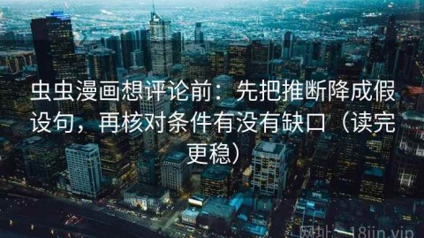 虫虫漫画想评论前：先把推断降成假设句，再核对条件有没有缺口（读完更稳）