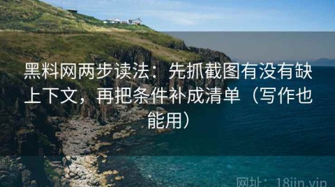 黑料网两步读法：先抓截图有没有缺上下文，再把条件补成清单（写作也能用）
