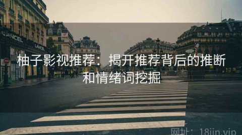 柚子影视推荐：揭开推荐背后的推断和情绪词挖掘