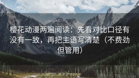 樱花动漫两遍阅读：先看对比口径有没有一致，再把主语写清楚（不费劲但管用）