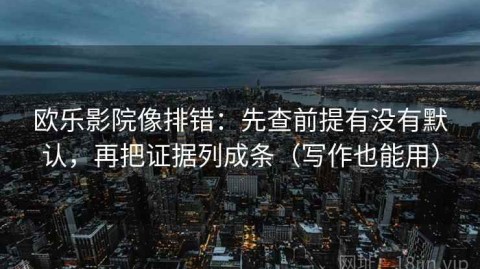 欧乐影院像排错：先查前提有没有默认，再把证据列成条（写作也能用）