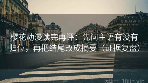 樱花动漫读完再评：先问主语有没有归位，再把结尾改成摘要（证据复盘）