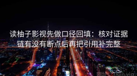 读柚子影视先做口径回填：核对证据链有没有断点后再把引用补完整