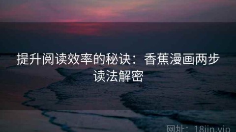 提升阅读效率的秘诀：香蕉漫画两步读法解密