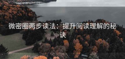 微密圈两步读法：提升阅读理解的秘诀