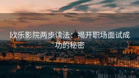 欧乐影院两步读法：揭开职场面试成功的秘密