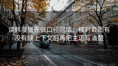 读韩漫屋先做口径回填：核对截图有没有缺上下文后再把主语写清楚