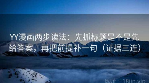 YY漫画两步读法：先抓标题是不是先给答案，再把前提补一句（证据三连）