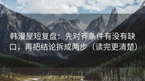 韩漫屋短复盘：先对齐条件有没有缺口，再把结论拆成两步（读完更清楚）