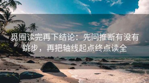 觅圈读完再下结论：先问推断有没有跳步，再把轴线起点终点读全