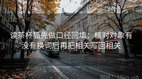 读茶杯狐先做口径回填：核对对象有没有换词后再把相关写回相关