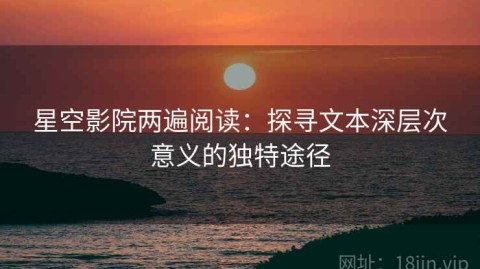 星空影院两遍阅读：探寻文本深层次意义的独特途径