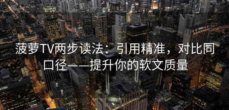 菠萝TV两步读法：引用精准，对比同口径——提升你的软文质量