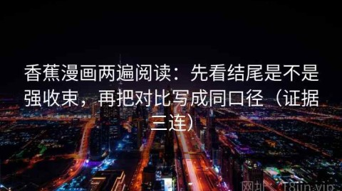 香蕉漫画两遍阅读：先看结尾是不是强收束，再把对比写成同口径（证据三连）