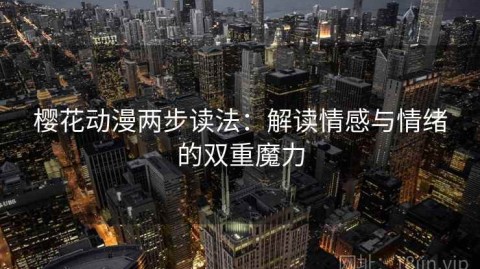 樱花动漫两步读法：解读情感与情绪的双重魔力